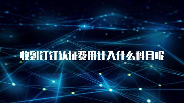 收到钉钉认证费用计入什么科目呢