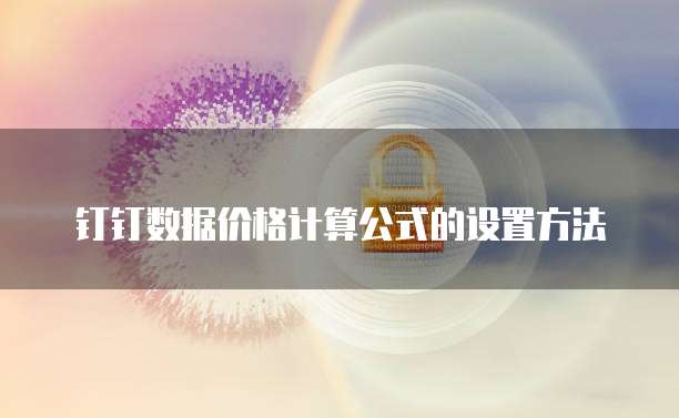 钉钉数据价格计算公式的设置方法