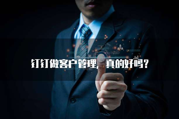 钉钉做客户管理,真的好吗?