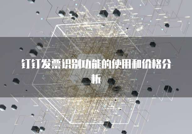 钉钉发票识别功能的使用和价格分析