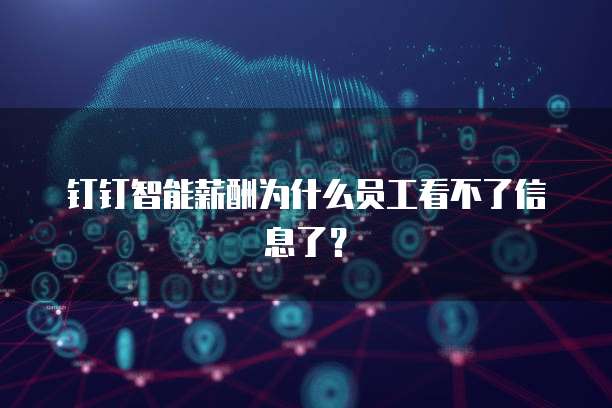 钉钉智能薪酬为什么员工看不了信息了？