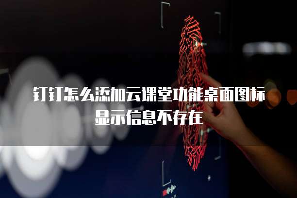 钉钉怎么添加云课堂功能桌面图标显示信息不存在