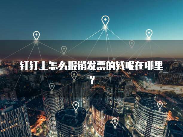 钉钉上怎么报销发票的钱呢在哪里?