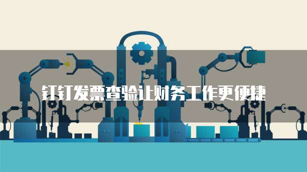 钉钉发票查验让财务工作更便捷