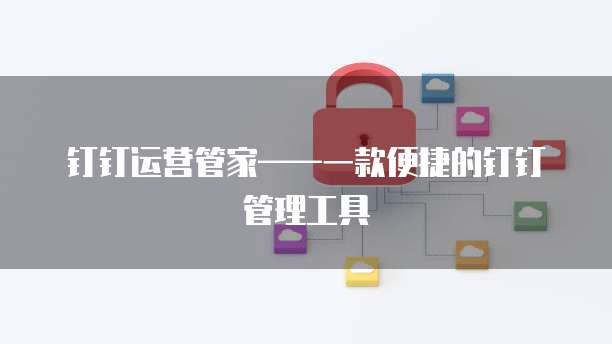 钉钉运营管家——一款便捷的钉钉管理工具