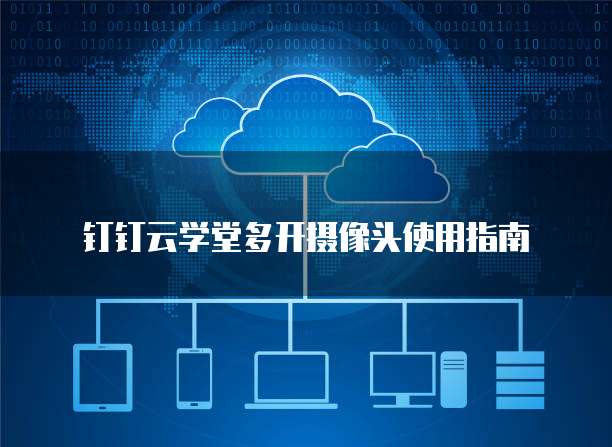 钉钉云学堂多开摄像头使用指南
