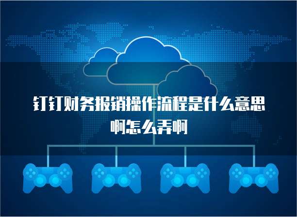 钉钉财务报销操作流程是什么意思啊怎么弄啊