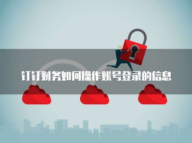 钉钉财务如何操作账号登录的信息