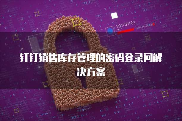 钉钉销售库存管理的密码登录问解决方案