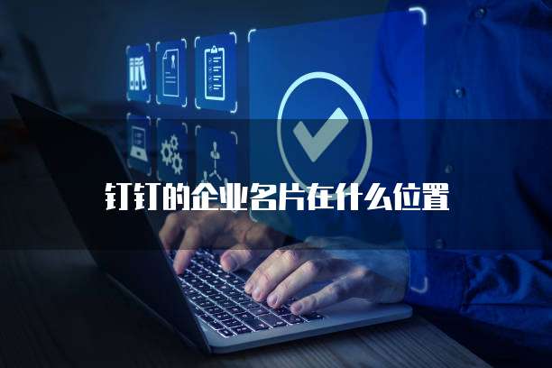 钉钉的企业名片在什么位置
