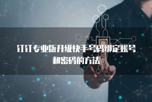 钉钉专业版升级快手号码绑定账号和密码的方法