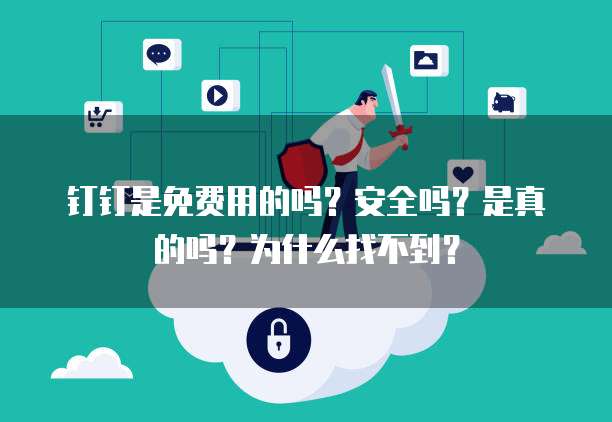 钉钉是免费用的吗?安全吗?是真的吗?为什么找不到?