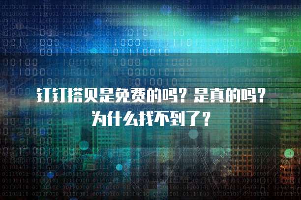 钉钉搭贝是免费的吗?是真的吗?为什么找不到了?