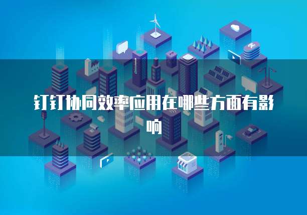 钉钉协同效率应用在哪些方面有影响