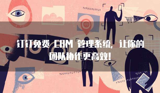 钉钉免费 CRM 管理系统,让你的团队协作更高效!