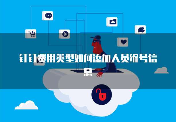 钉钉费用类型如何添加人员编号信息