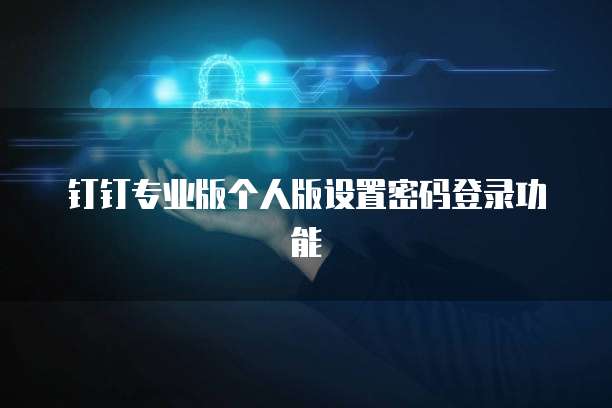 钉钉专业版个人版设置密码登录功能