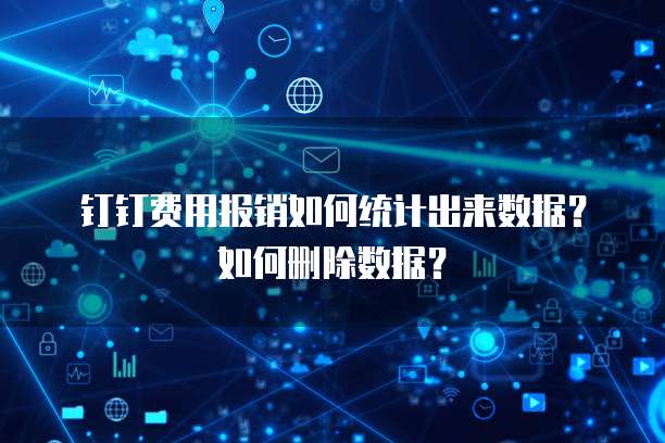 钉钉费用报销如何统计出来数据?如何删除数据?