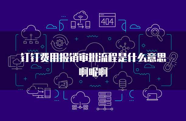 钉钉费用报销审批流程是什么意思啊呢啊