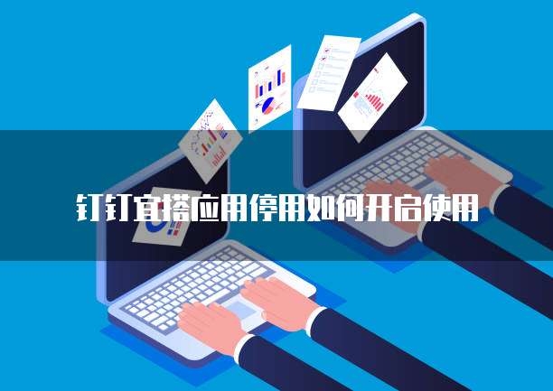 钉钉宜搭应用停用如何开启使用