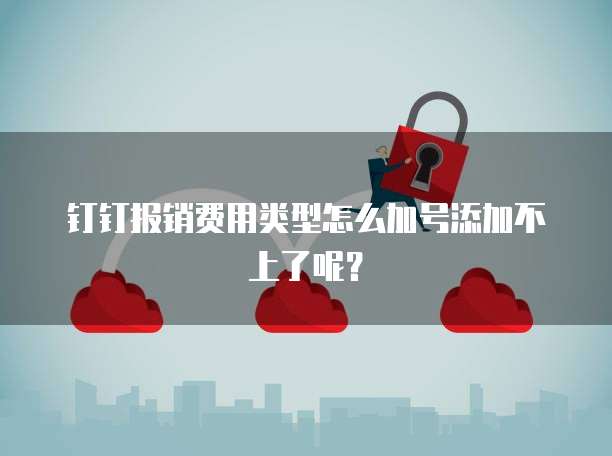 钉钉报销费用类型怎么加号添加不上了呢?