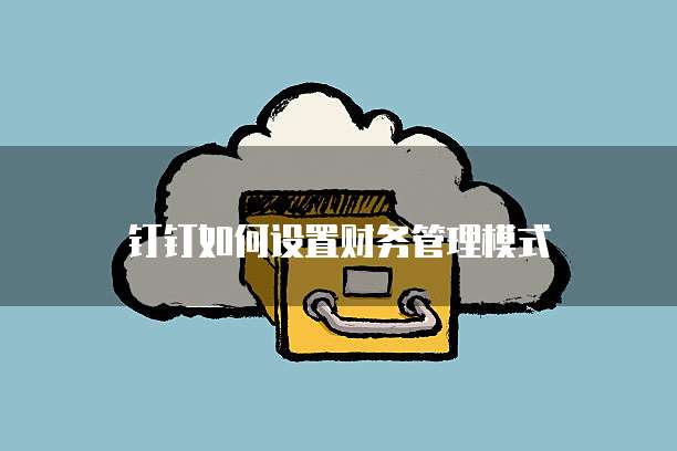 钉钉如何设置财务管理模式
