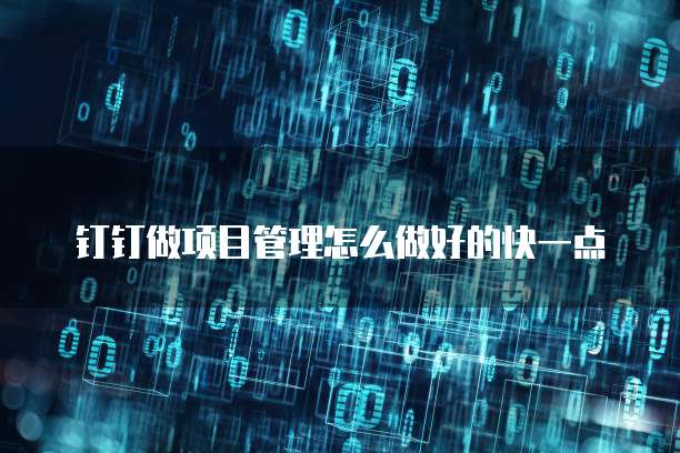 钉钉做项目管理怎么做好的快一点