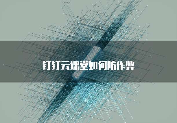 钉钉云课堂如何防作弊