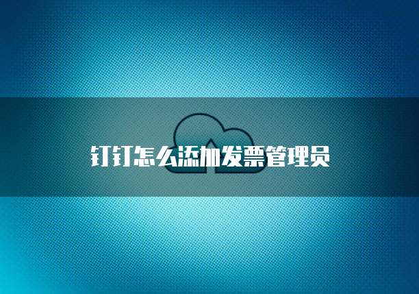 钉钉怎么添加发票管理员