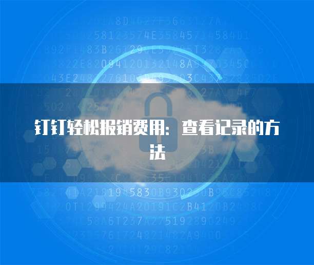 钉钉轻松报销费用:查看记录的方法