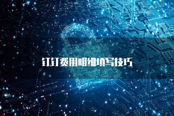 钉钉费用明细填写技巧