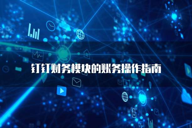 钉钉财务模块的账务操作指南