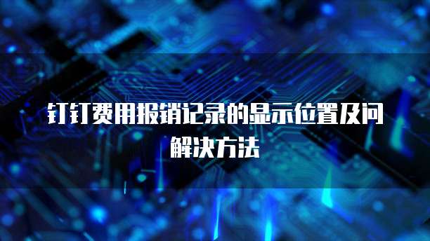 钉钉费用报销记录的显示位置及问解决方法