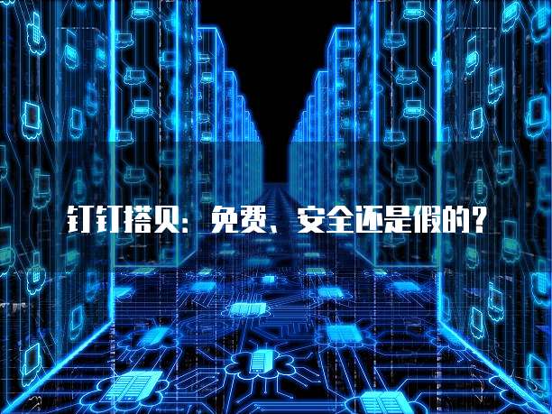 钉钉搭贝:免费、安全还是假的?