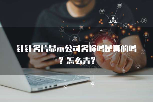 钉钉名片显示公司名称吗是真的吗？怎么弄？