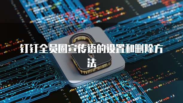 钉钉全员圈宣传语的设置和删除方法