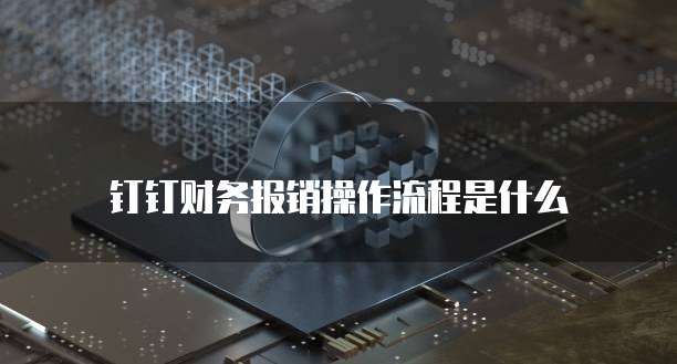 钉钉财务报销操作流程是什么
