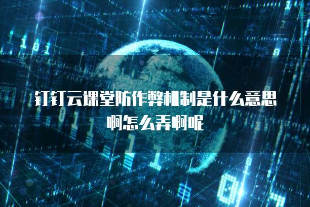 钉钉云课堂防作弊机制是什么意思啊怎么弄啊呢