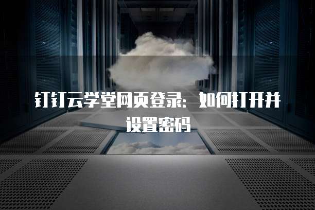 钉钉云学堂网页登录:如何打开并设置密码