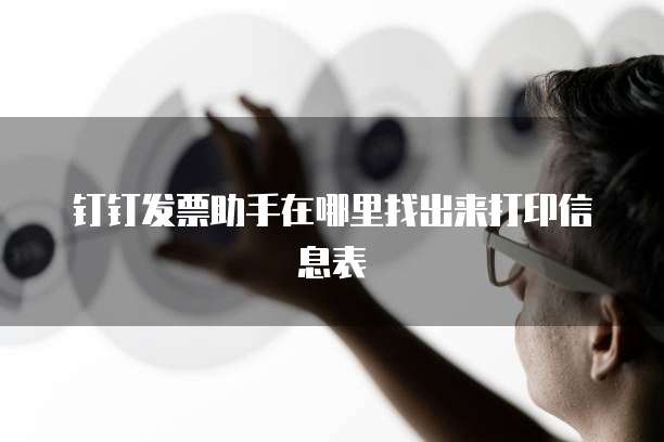 钉钉发票助手在哪里找出来打印信息表