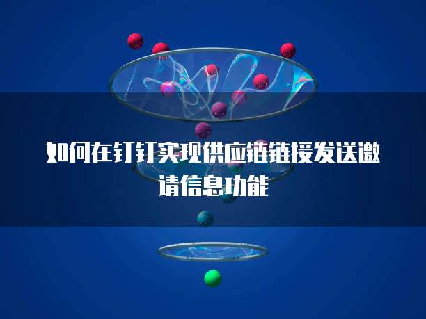 如何在钉钉实现供应链链接发送邀请信息功能