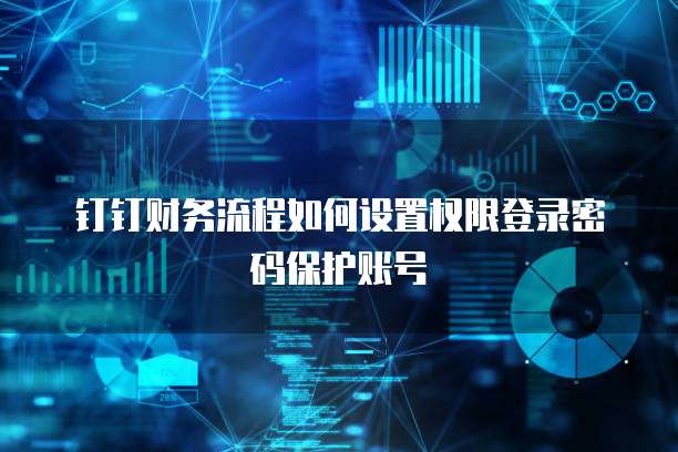 钉钉财务流程如何设置权限登录密码保护账号