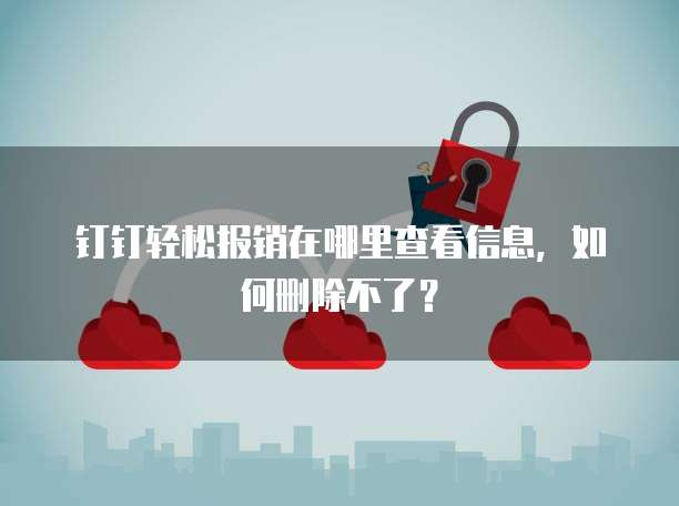 钉钉轻松报销在哪里查看信息,如何删除不了?