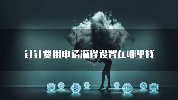 钉钉费用申请流程设置在哪里找