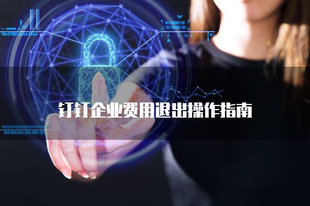 钉钉企业费用退出操作指南