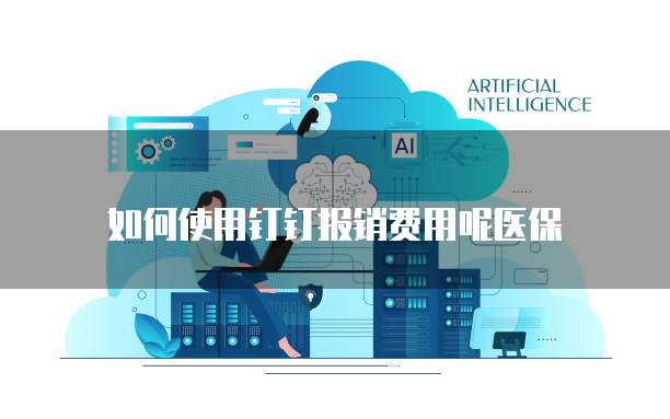 如何使用钉钉报销费用呢医保
