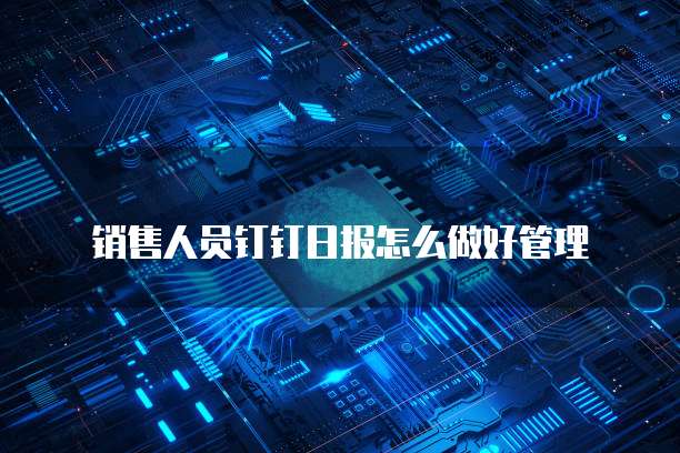 销售人员钉钉日报怎么做好管理