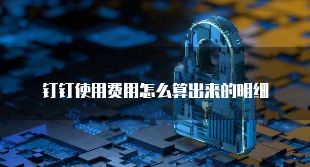 钉钉使用费用怎么算出来的明细