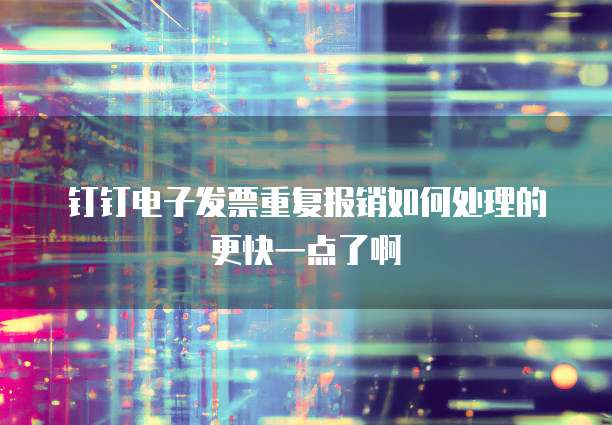 钉钉电子发票重复报销如何处理的更快一点了啊