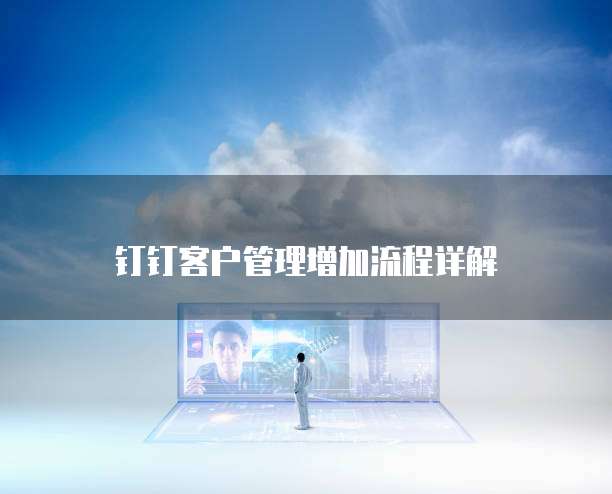 钉钉客户管理增加流程详解